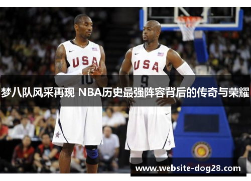 梦八队风采再现 NBA历史最强阵容背后的传奇与荣耀