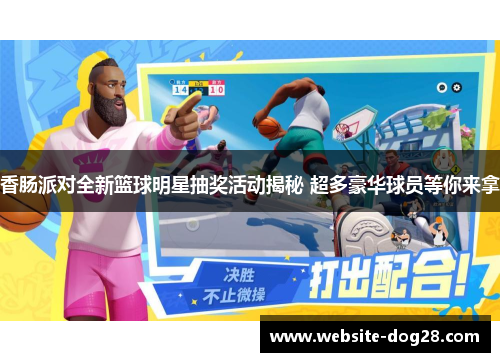 香肠派对全新篮球明星抽奖活动揭秘 超多豪华球员等你来拿